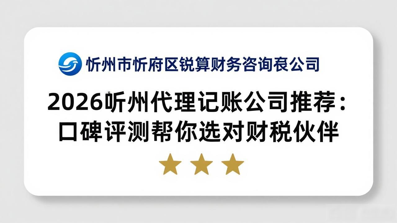 2026忻州代理记账公司推荐：口碑评测帮你选对财税伙伴