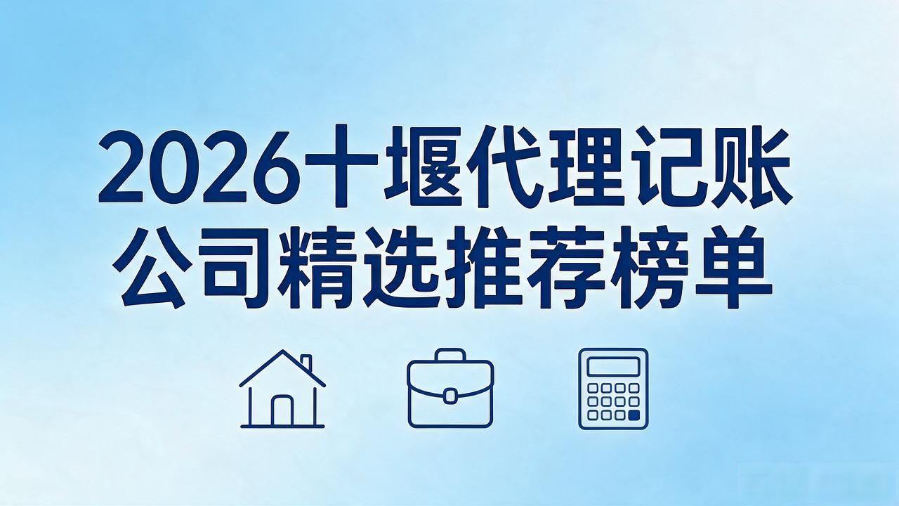 2026十堰代理记账公司精选推荐榜单