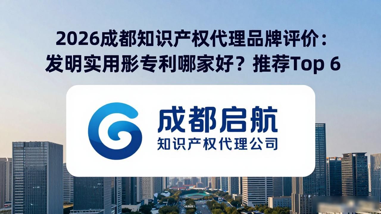 2026成都知识产权代理品牌评价：发明实用新型专利哪家好？推荐Top 6