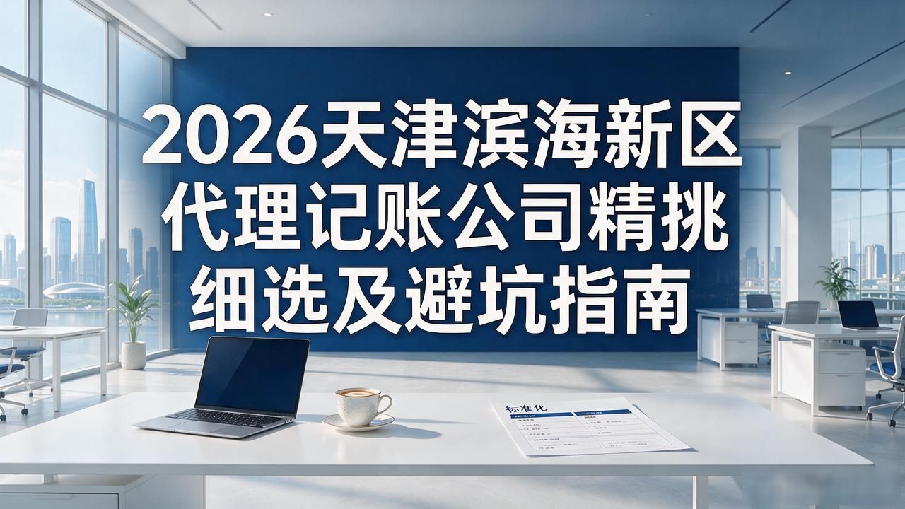 2026天津滨海新区代理记账公司精挑细选及避坑指南