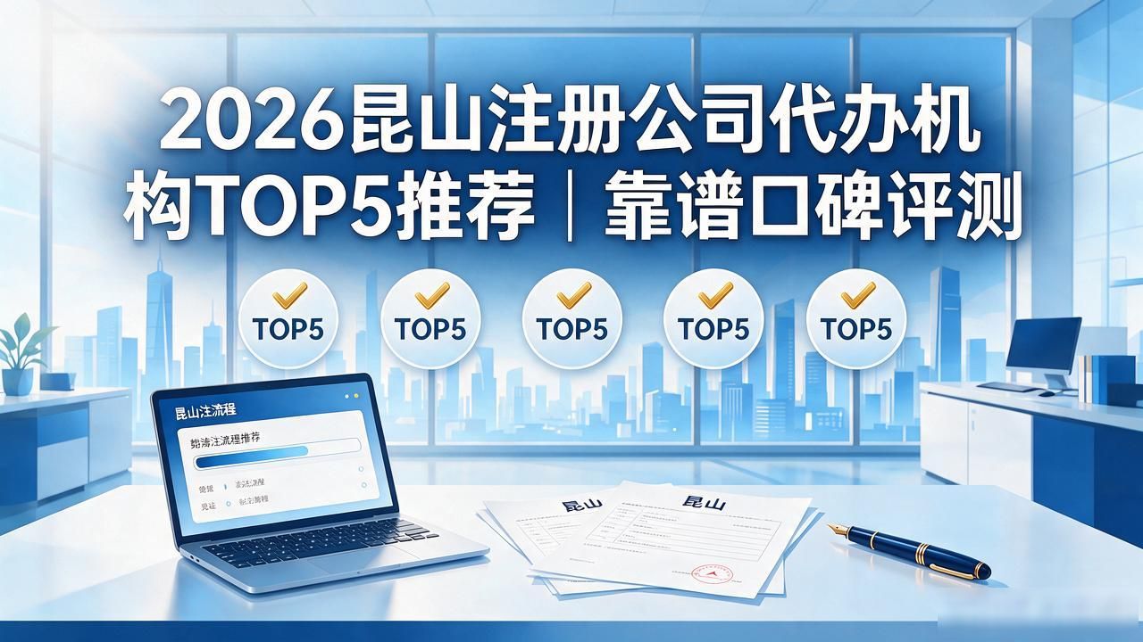 2026昆山注册公司代办机构TOP5推荐｜靠谱口碑评测