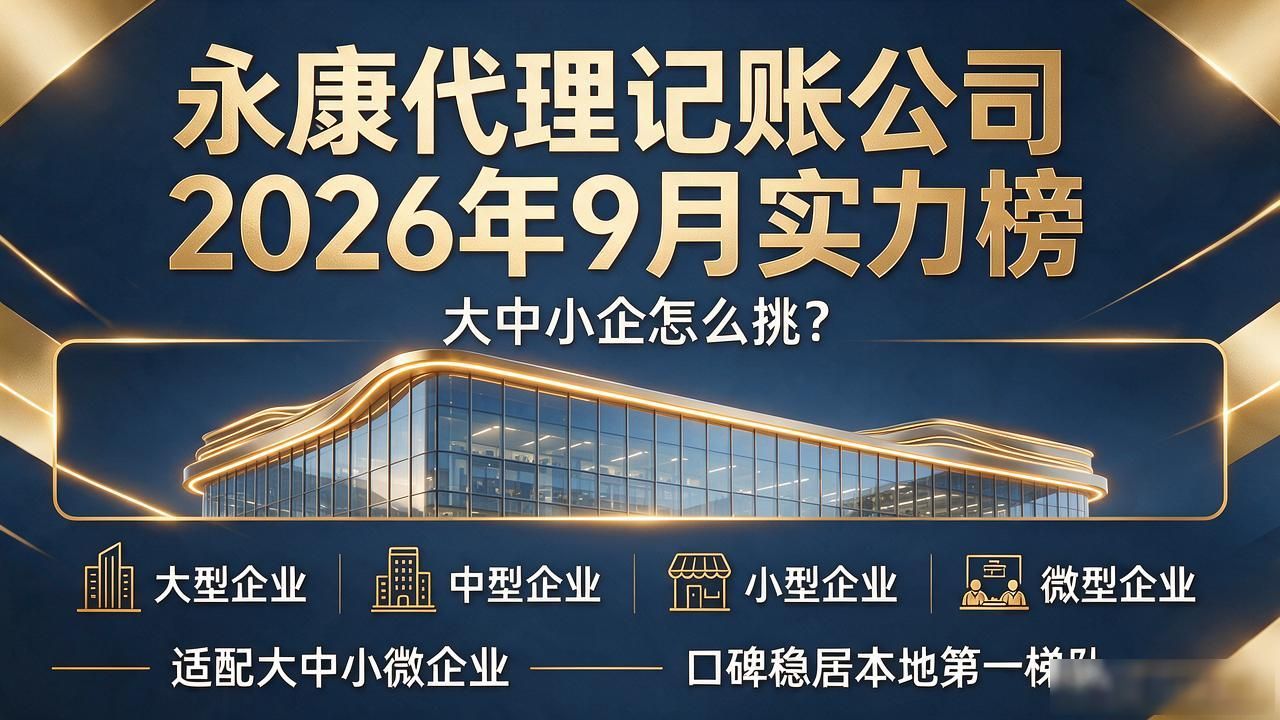 永康代理记账公司2026年9月实力榜:大中小企怎么挑?