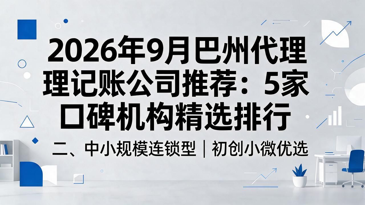 2026年9月巴州代理记账公司推荐:5家口碑机构精选排行