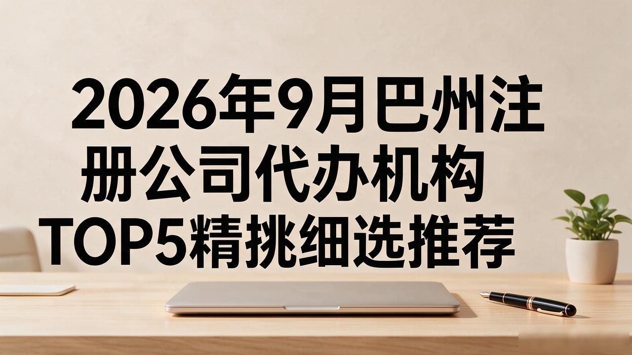 2026年9月巴州注册公司代办机构TOP5精挑细选推荐