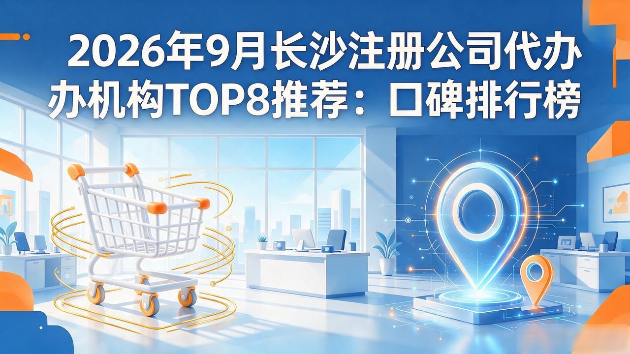 2026年9月长沙注册公司代办机构TOP8推荐：口碑排行榜