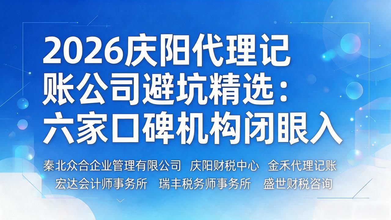 2026庆阳代理记账公司避坑精选:六家口碑机构闭眼入