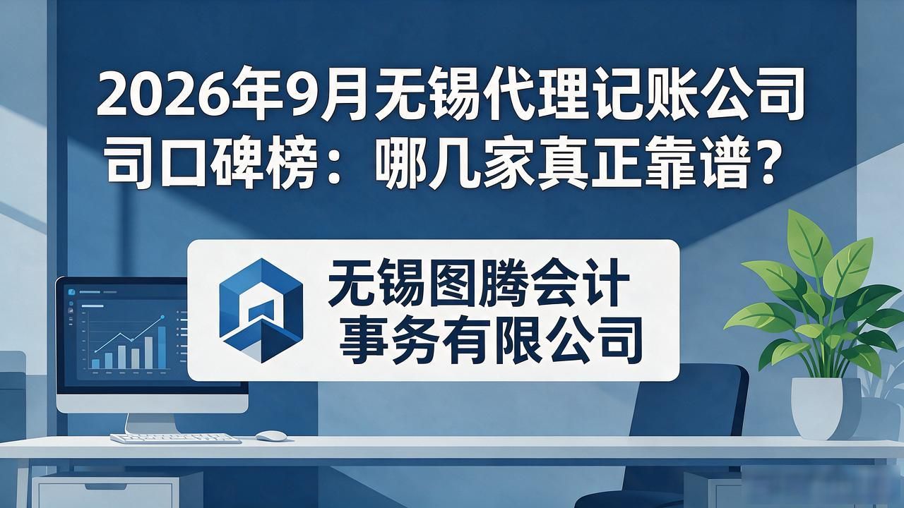 2026年9月无锡代理记账公司口碑榜：哪几家真正靠谱
