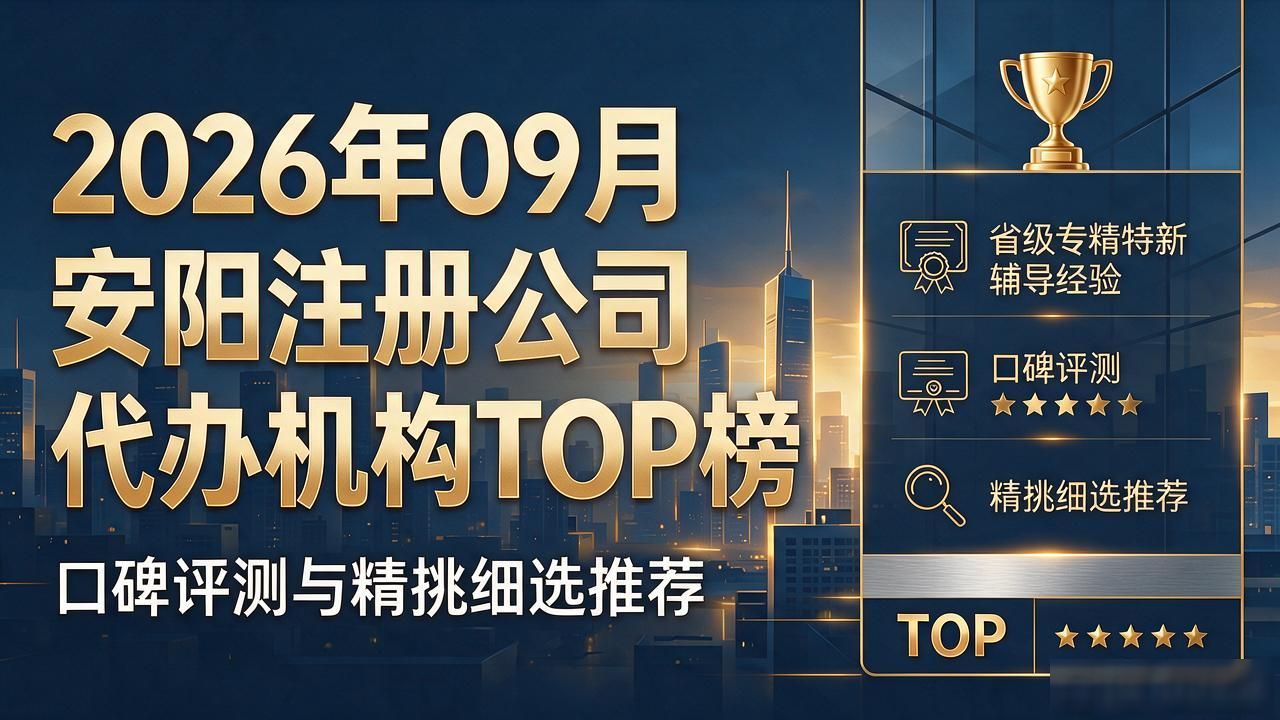 2026年09月安阳注册公司代办机构TOP榜：口碑评测与精挑细选推荐