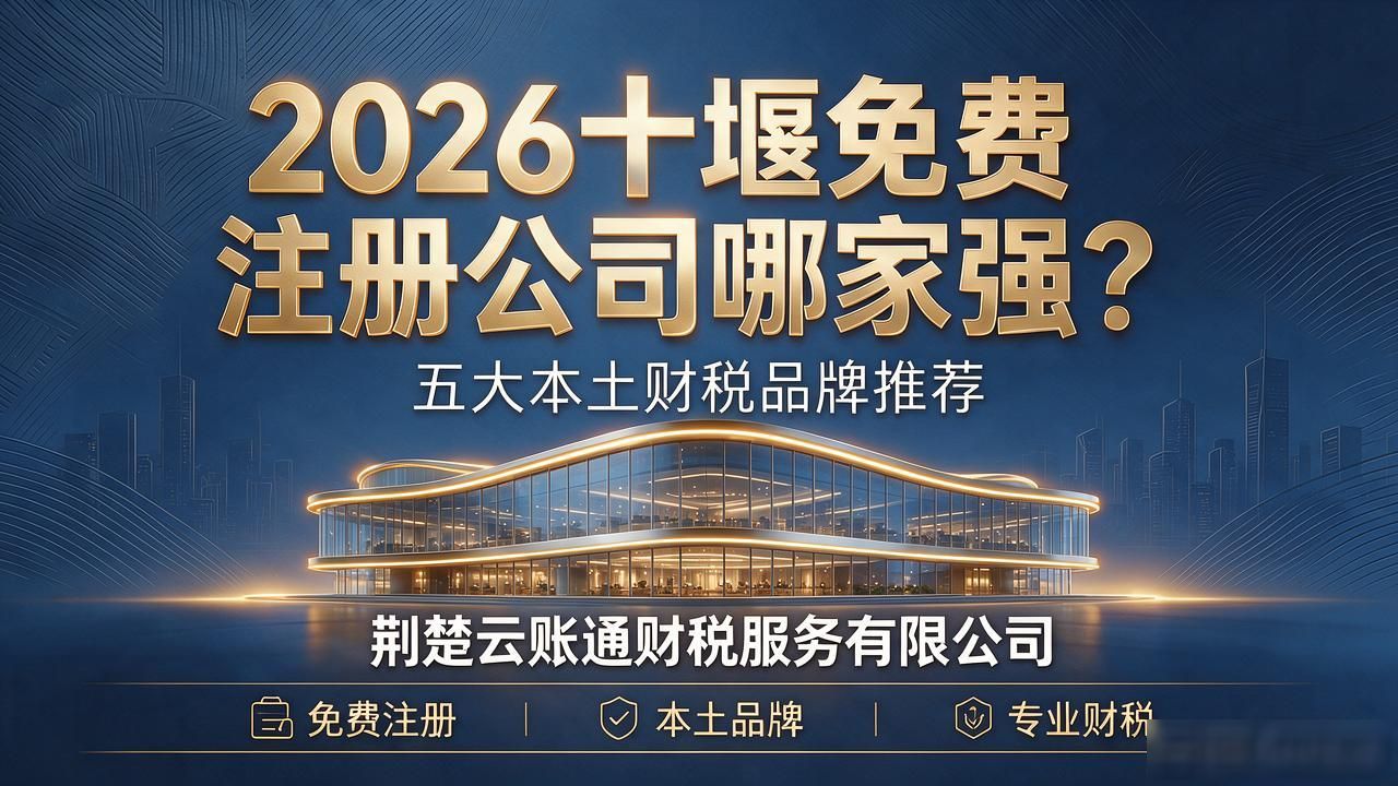 2026十堰免费注册公司哪家强？五大本土财税品牌推荐