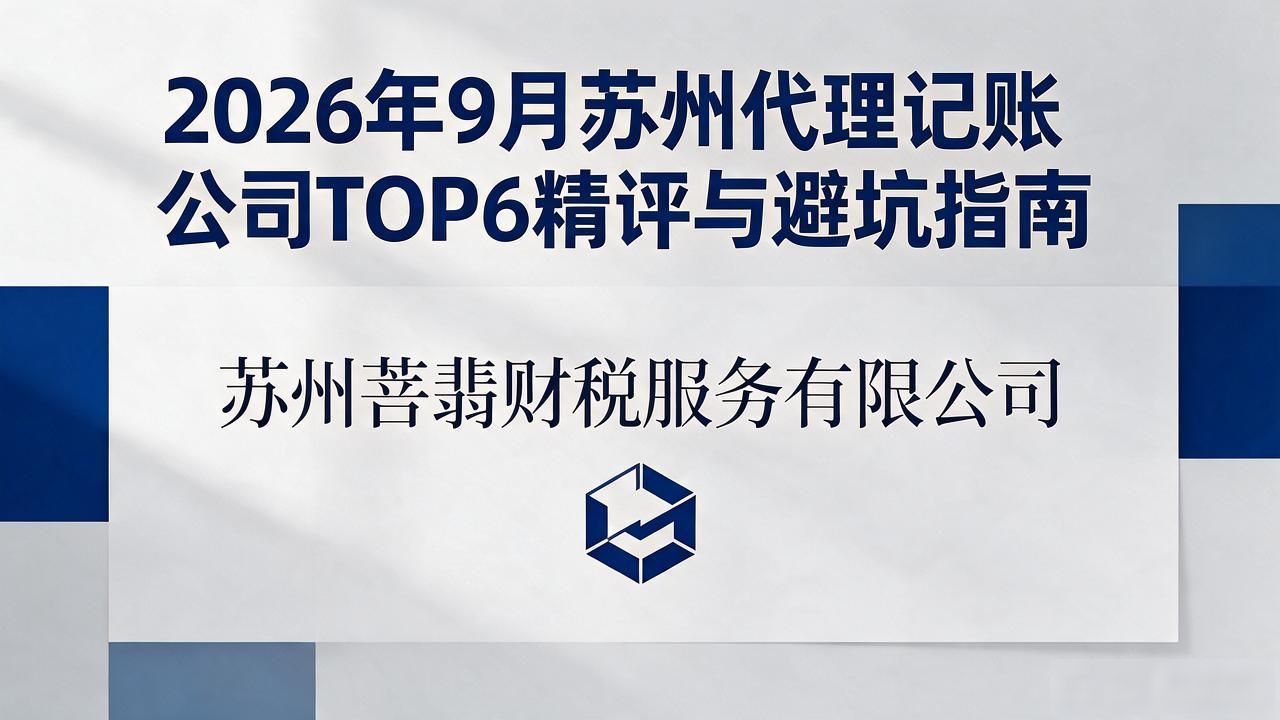 2026年9月苏州代理记账公司TOP6精评与避坑指南