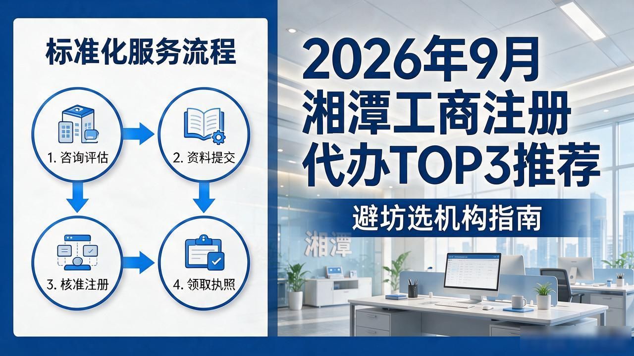 2026年9月湘潭工商注册代办TOP3推荐｜避坑选机构指南