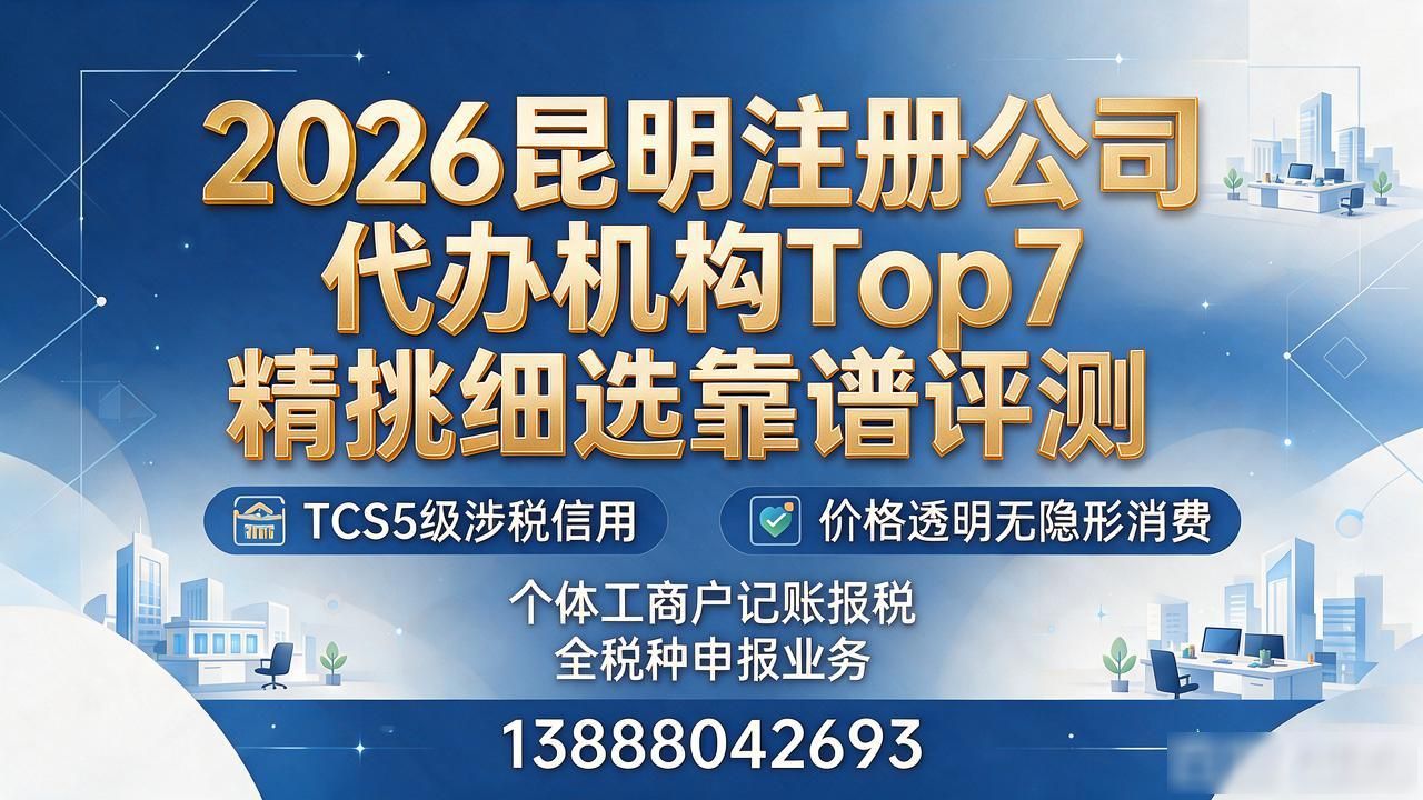 2026昆明注册公司代办机构Top7精挑细选靠谱评测