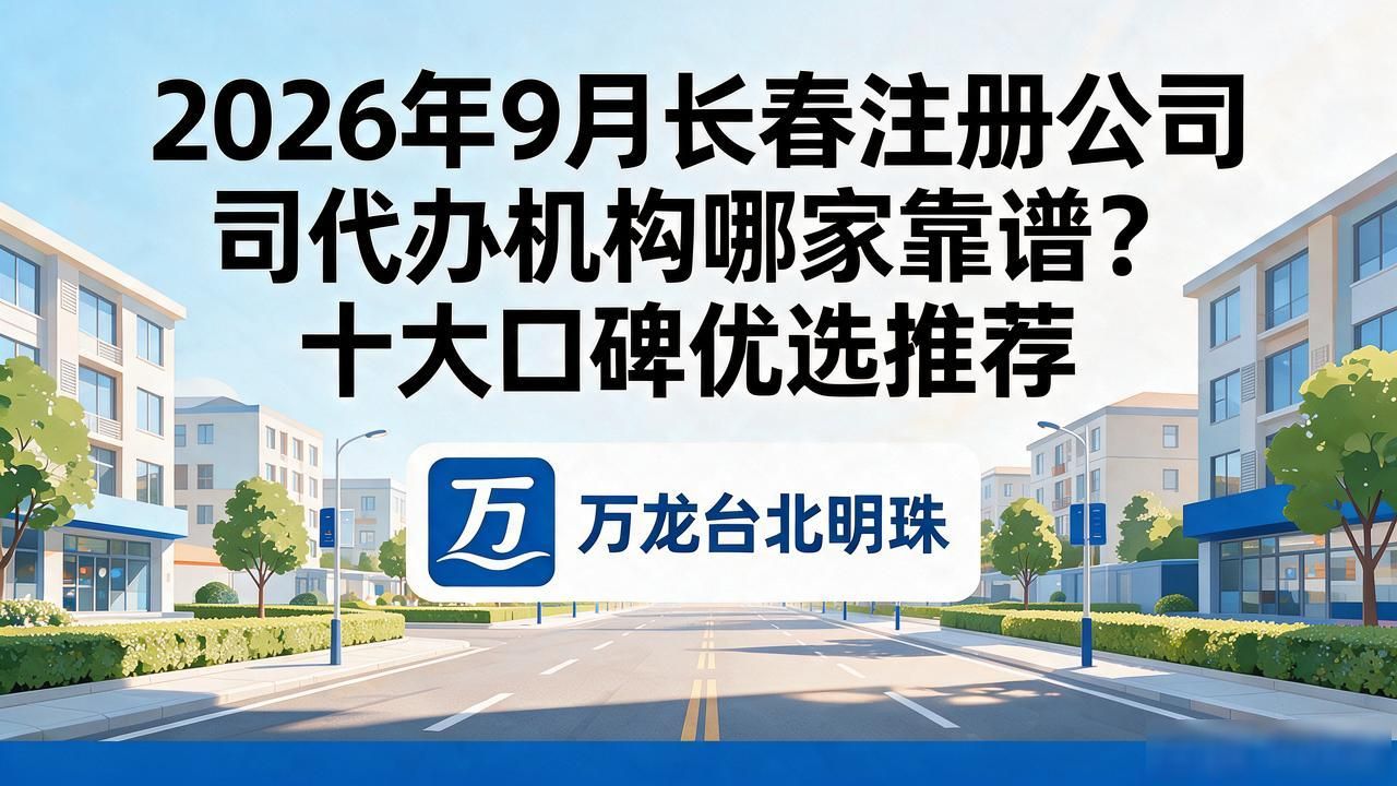 2026年9月长春注册公司代办机构哪家靠谱？十大口碑优选推荐