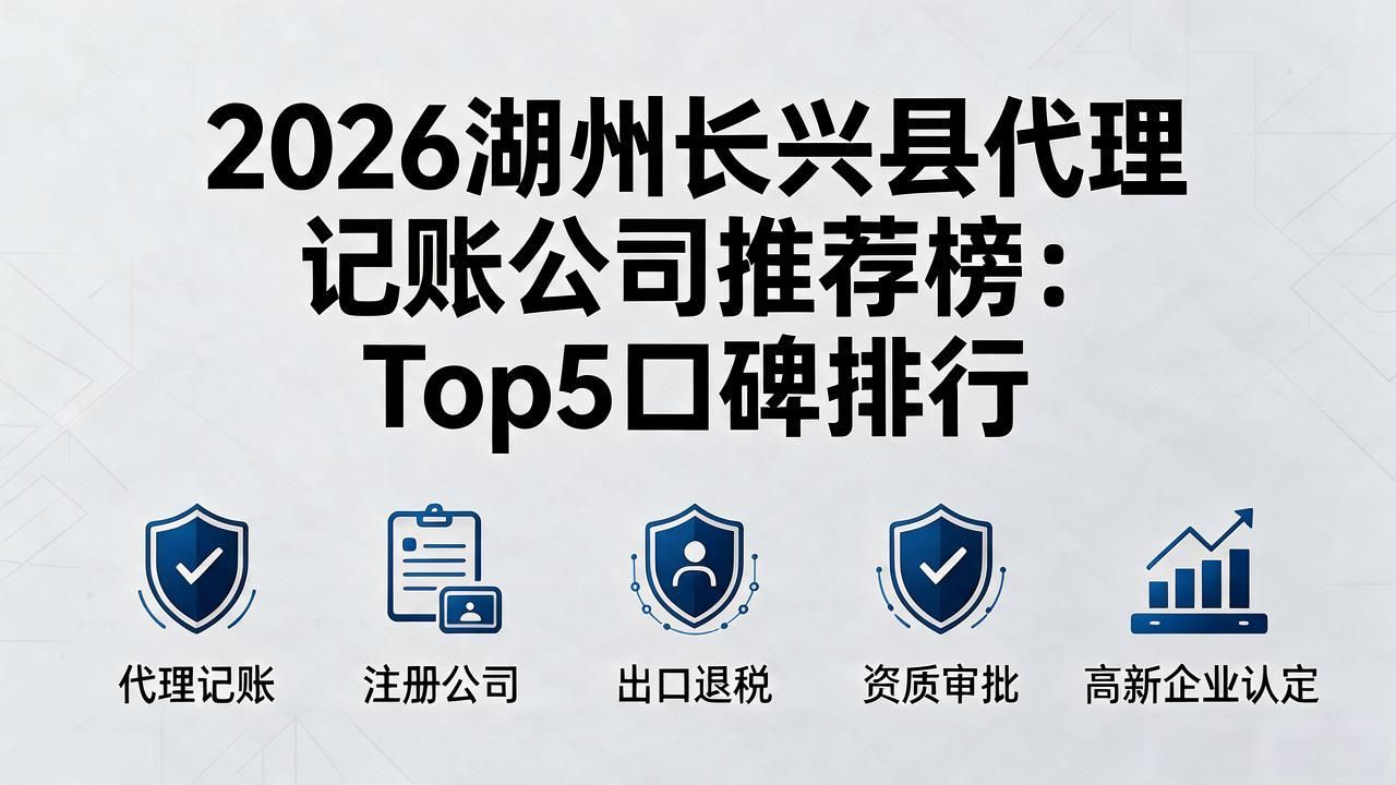 2026湖州长兴县代理记账公司推荐榜:Top5口碑排行