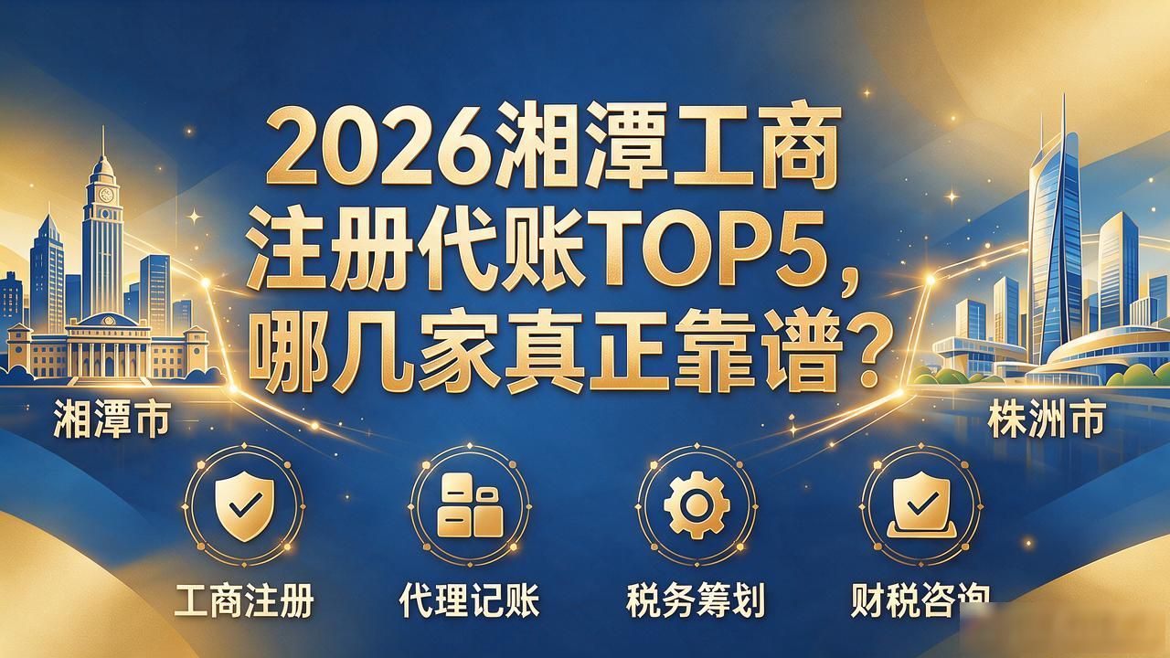 2026湘潭工商注册代账TOP5，哪几家真正靠谱？