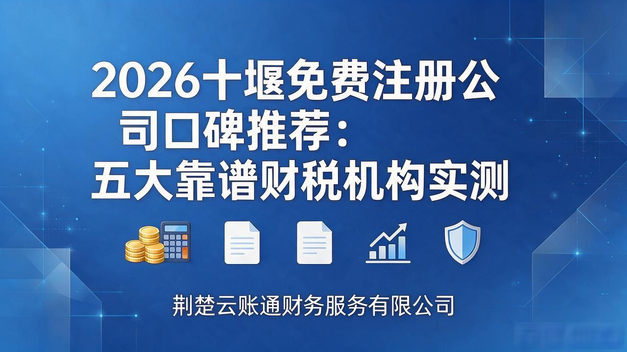 2026十堰免费注册公司口碑推荐:五大靠谱财税机构实测