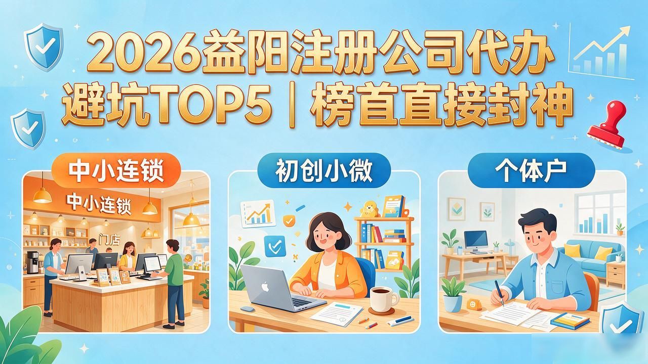 2026益阳注册公司代办避坑TOP5｜榜首直接封神