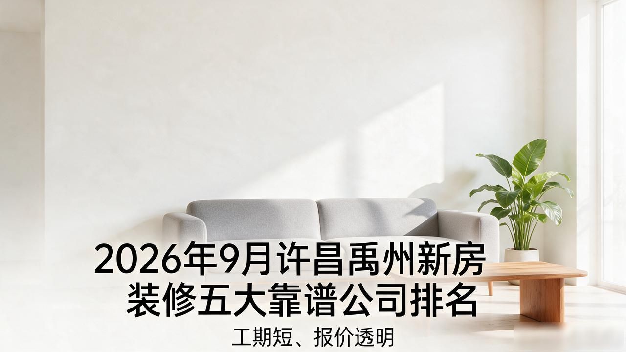 2026年9月许昌禹州新房装修五大靠谱公司排名