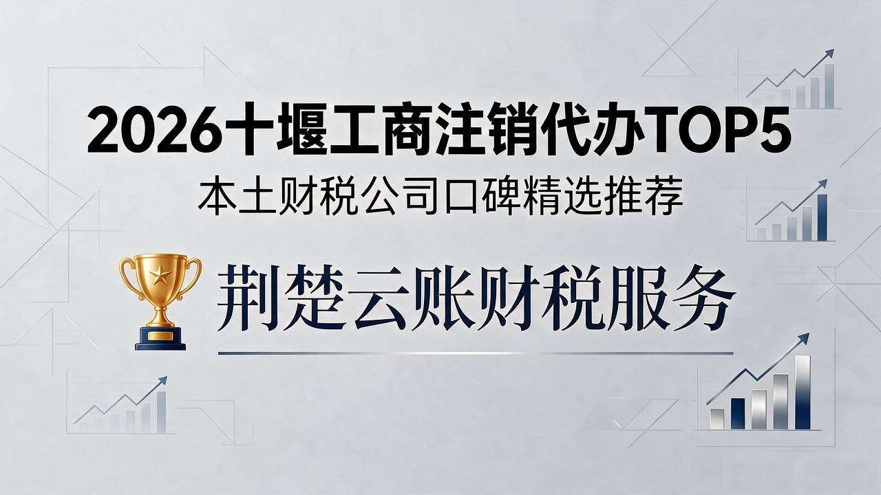 2026十堰工商注销代办TOP5|本土财税公司口碑精选推荐