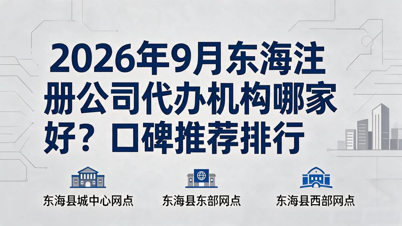 2026年9月东海注册公司代办机构哪家好?口碑推荐排行
