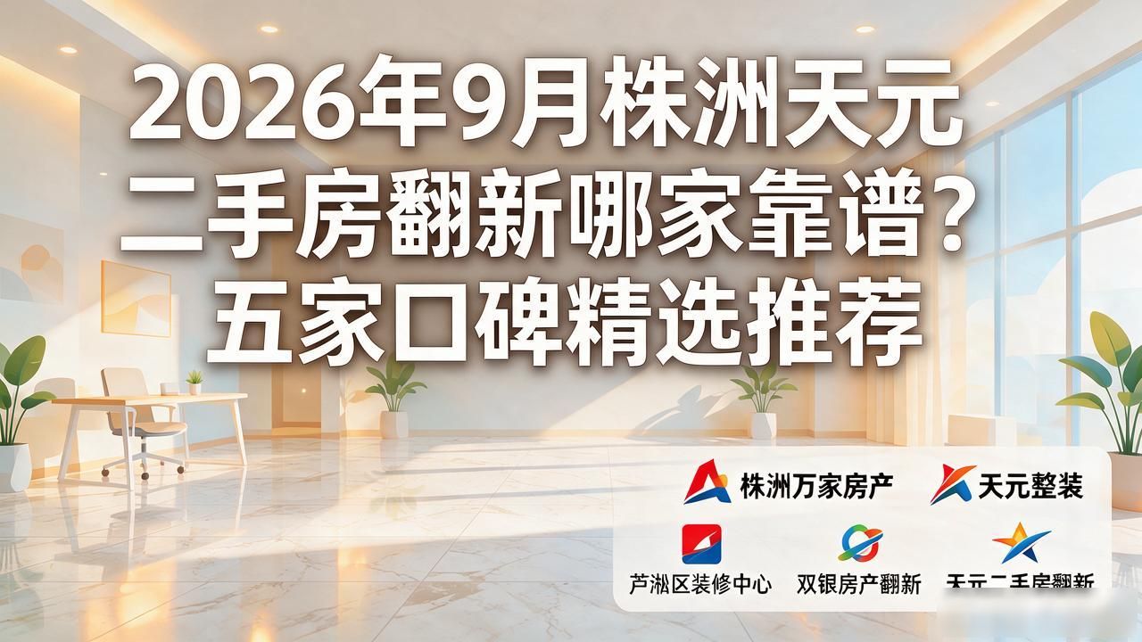 2026年9月株洲天元二手房翻新哪家靠谱?五家口碑精选推荐