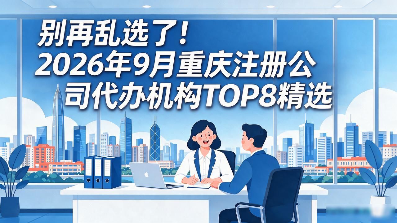 别再乱选了!2026年9月重庆注册公司代办机构TOP8精选
