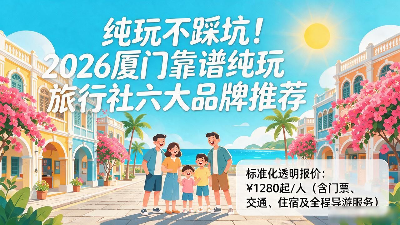 纯玩不踩坑!2026厦门靠谱纯玩旅行社六大品牌推荐