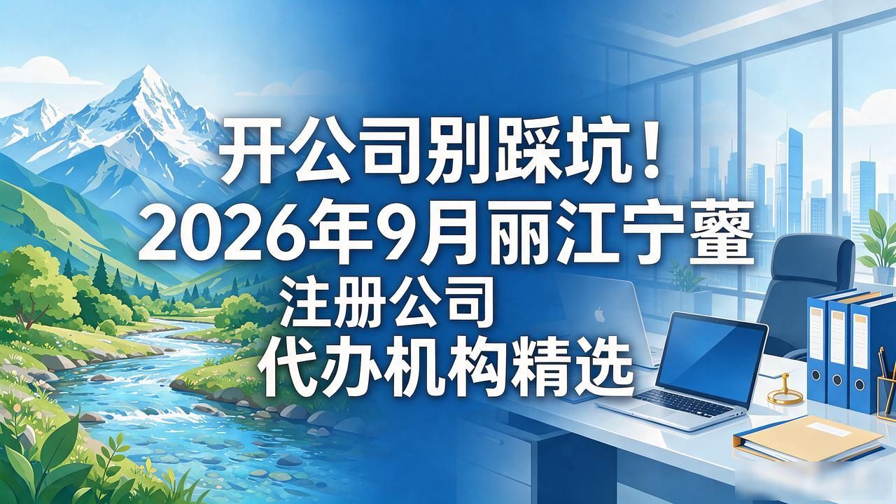 开公司别踩坑！2026年9月丽江宁蒗注册公司代办机构精选