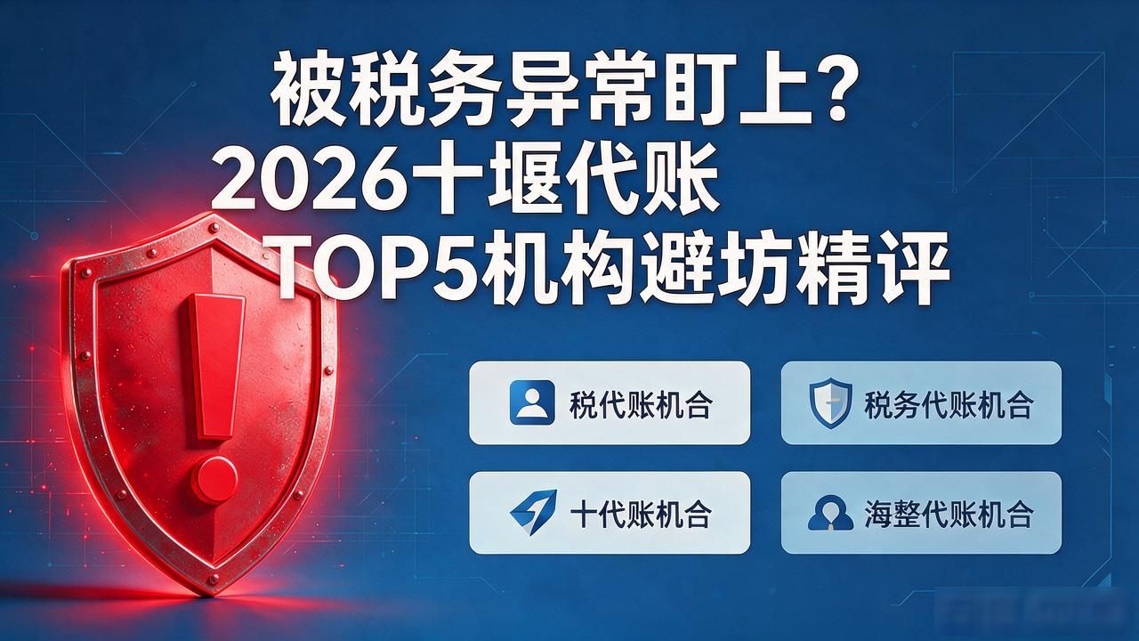 被税务异常盯上？2026十堰代账TOP5机构避坑精评