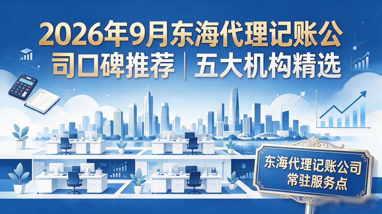 2026年9月东海代理记账公司口碑推荐|五大机构精选