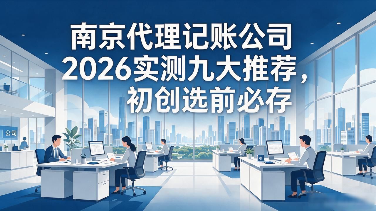 南京代理记账公司2026实测九大推荐，初创选前必存