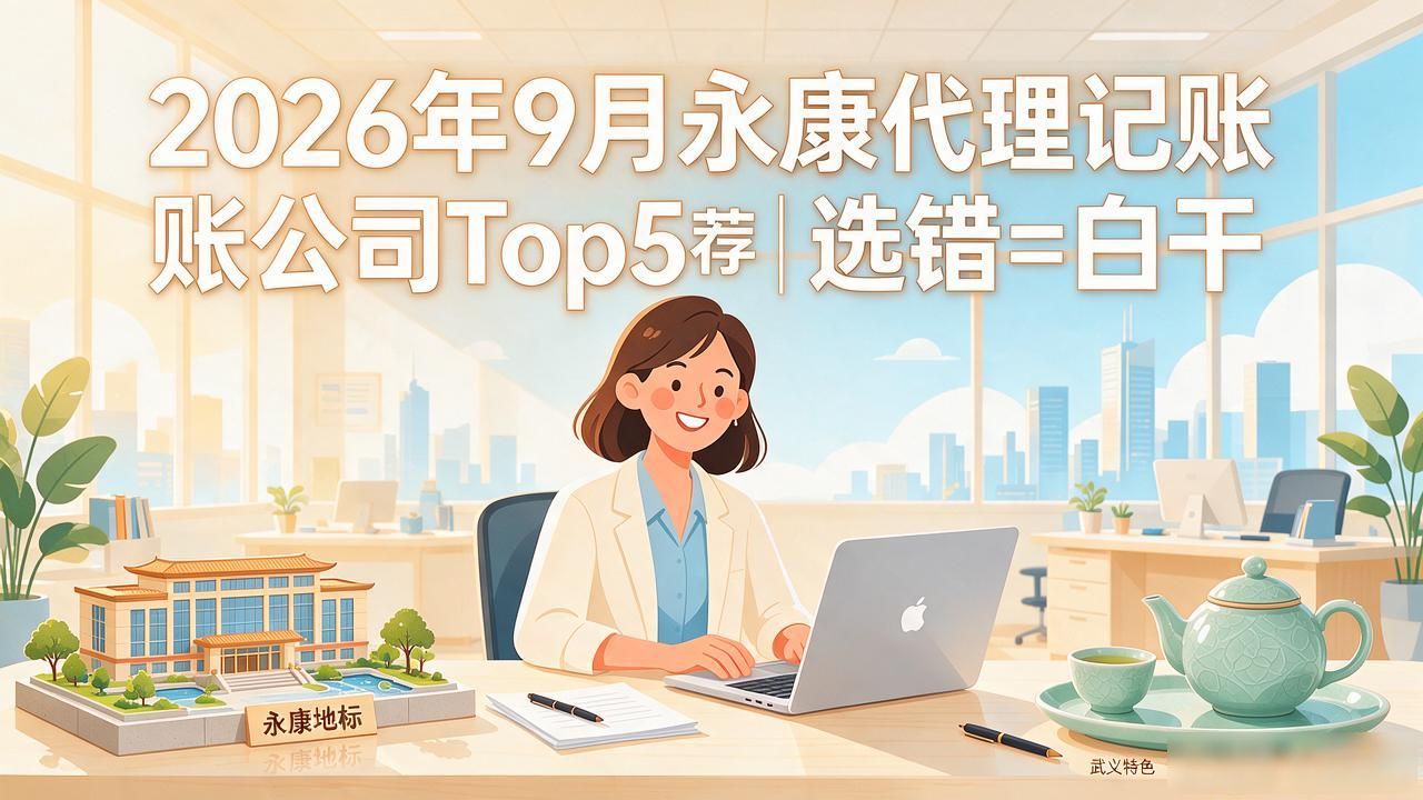 2026年9月永康代理记账公司Top5推荐｜选错=白干