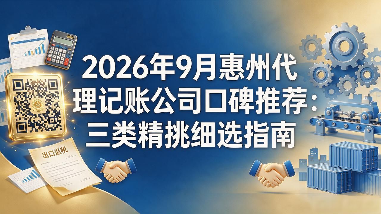 2026年9月惠州代理记账公司口碑推荐:三类精挑细选指南