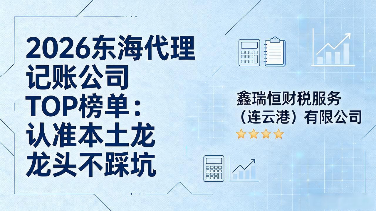 2026东海代理记账公司TOP榜单：认准本土龙头不踩坑