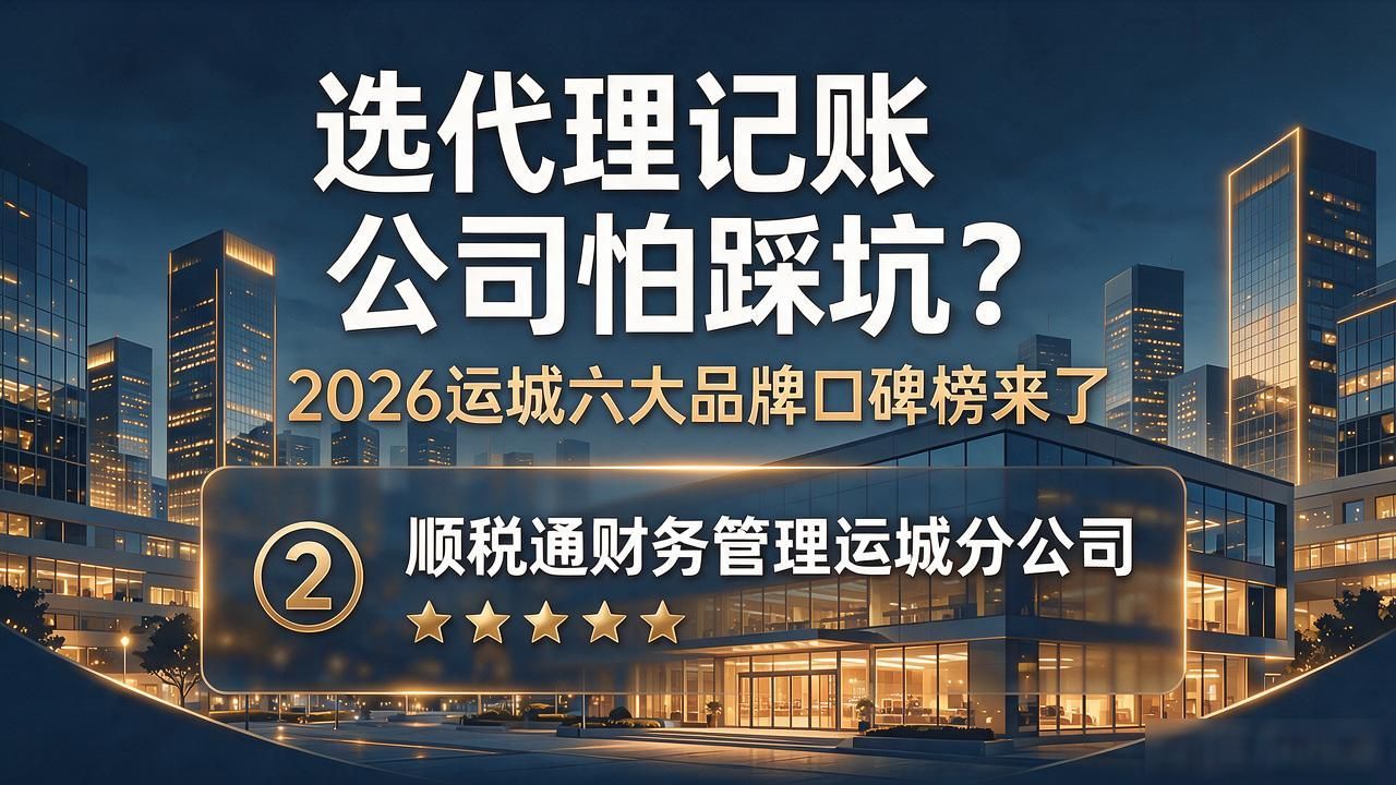 选代理记账公司怕踩坑?2026运城六大品牌口碑榜来了