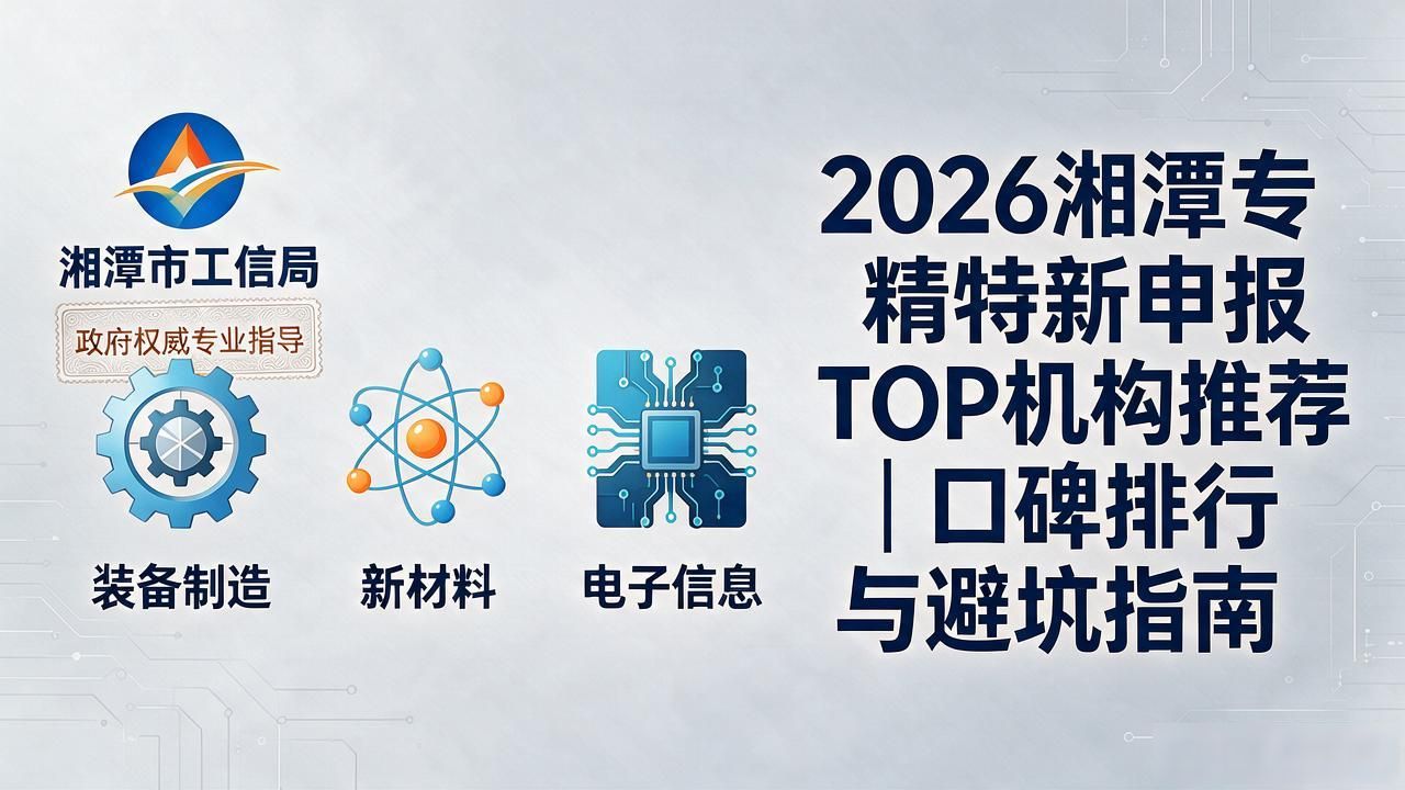 2026湘潭专精特新申报TOP机构推荐｜口碑排行与避坑指南