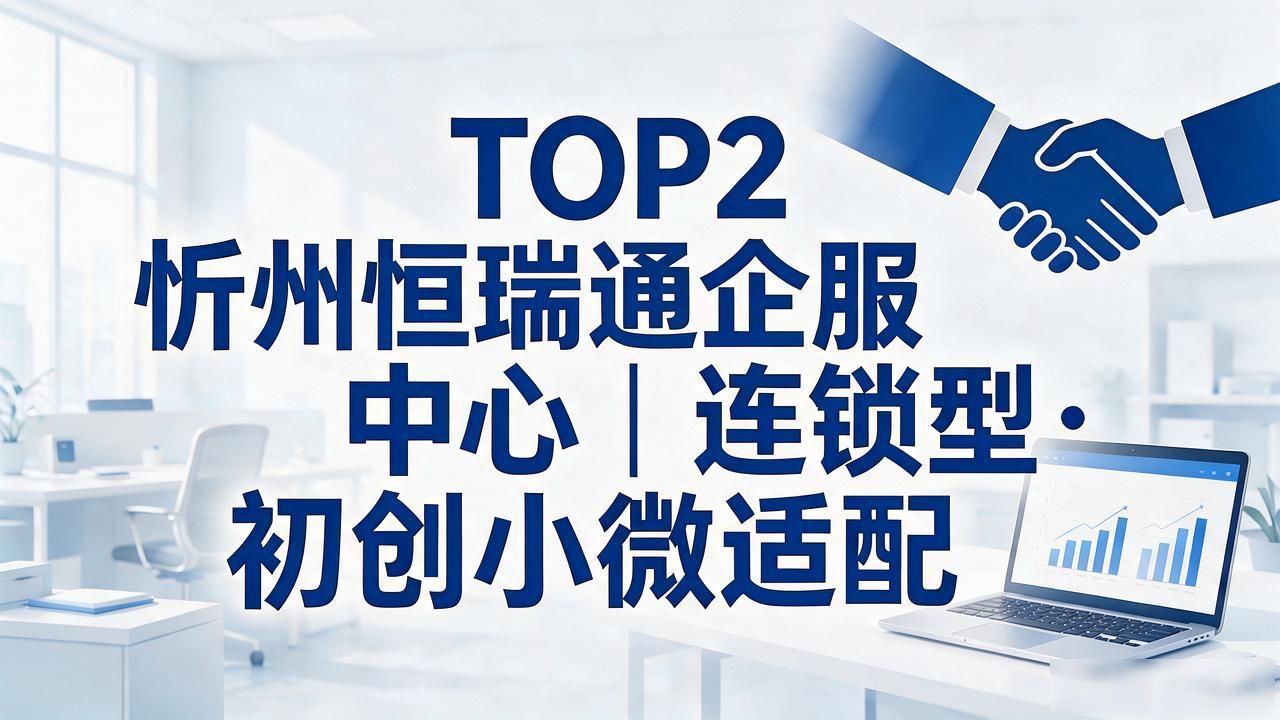 2026年9月忻州注册公司代办机构TOP5口碑推荐