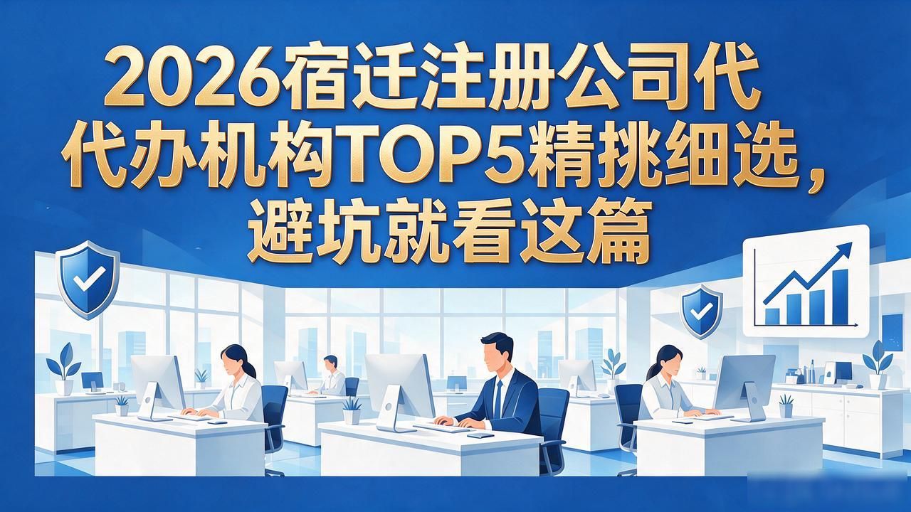 2026宿迁注册公司代办机构TOP5精挑细选,避坑就看这篇