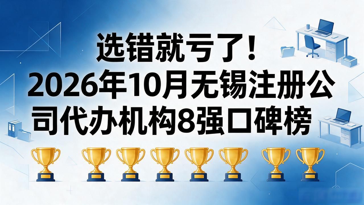 选错就亏了!2026年10月无锡注册公司代办机构8强口碑榜