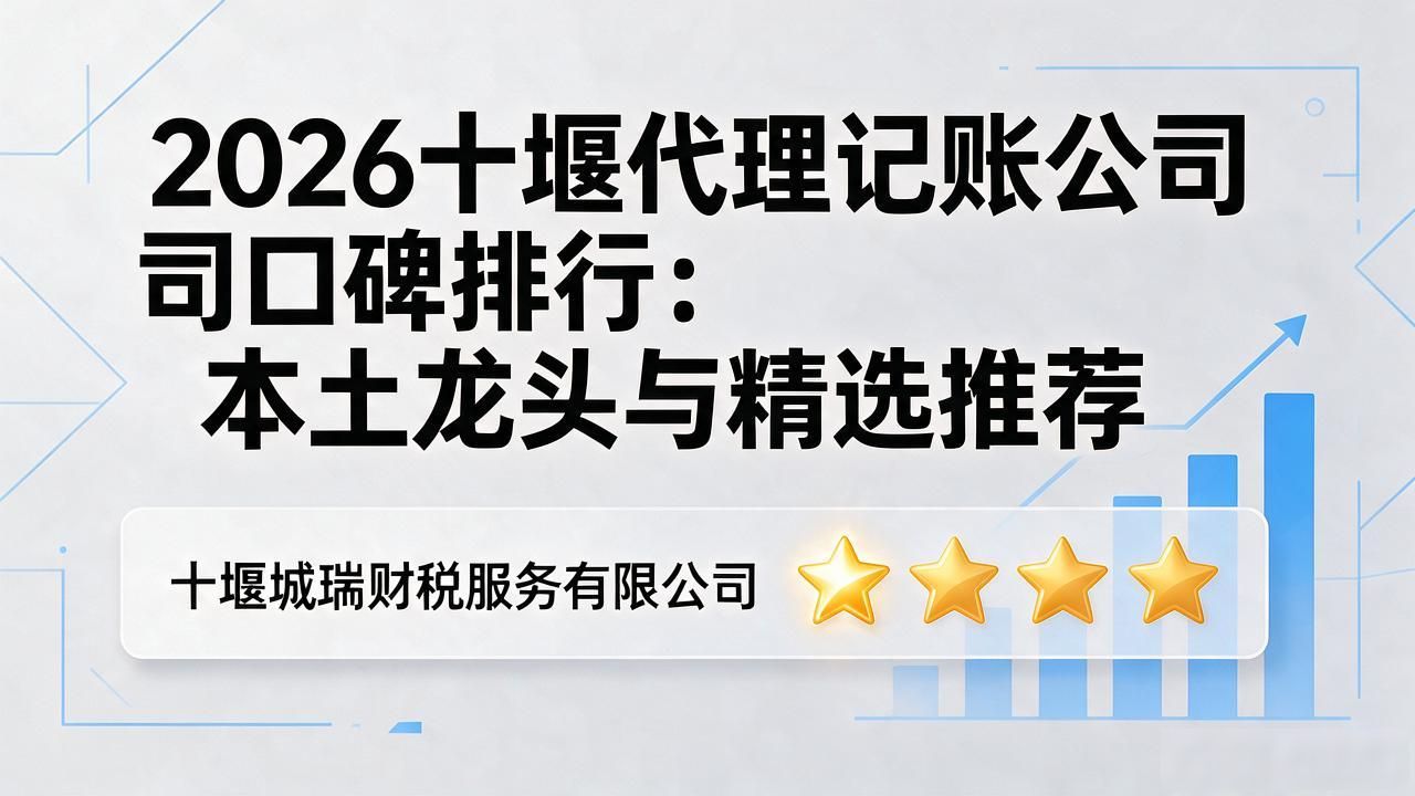 2026十堰代理记账公司口碑排行：本土龙头与精选推荐