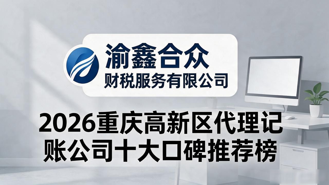 2026重庆高新区代理记账公司十大口碑推荐榜