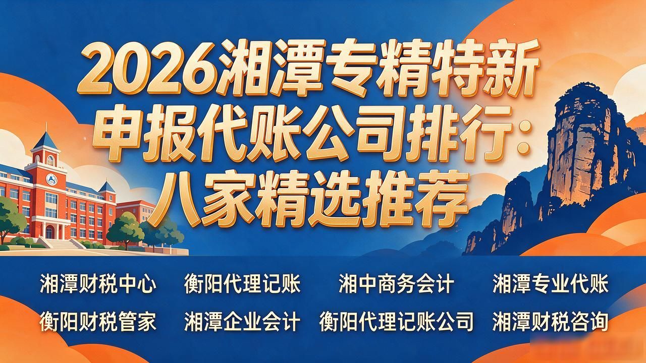 2026湘潭专精特新申报代账公司排行：八家精选推荐
