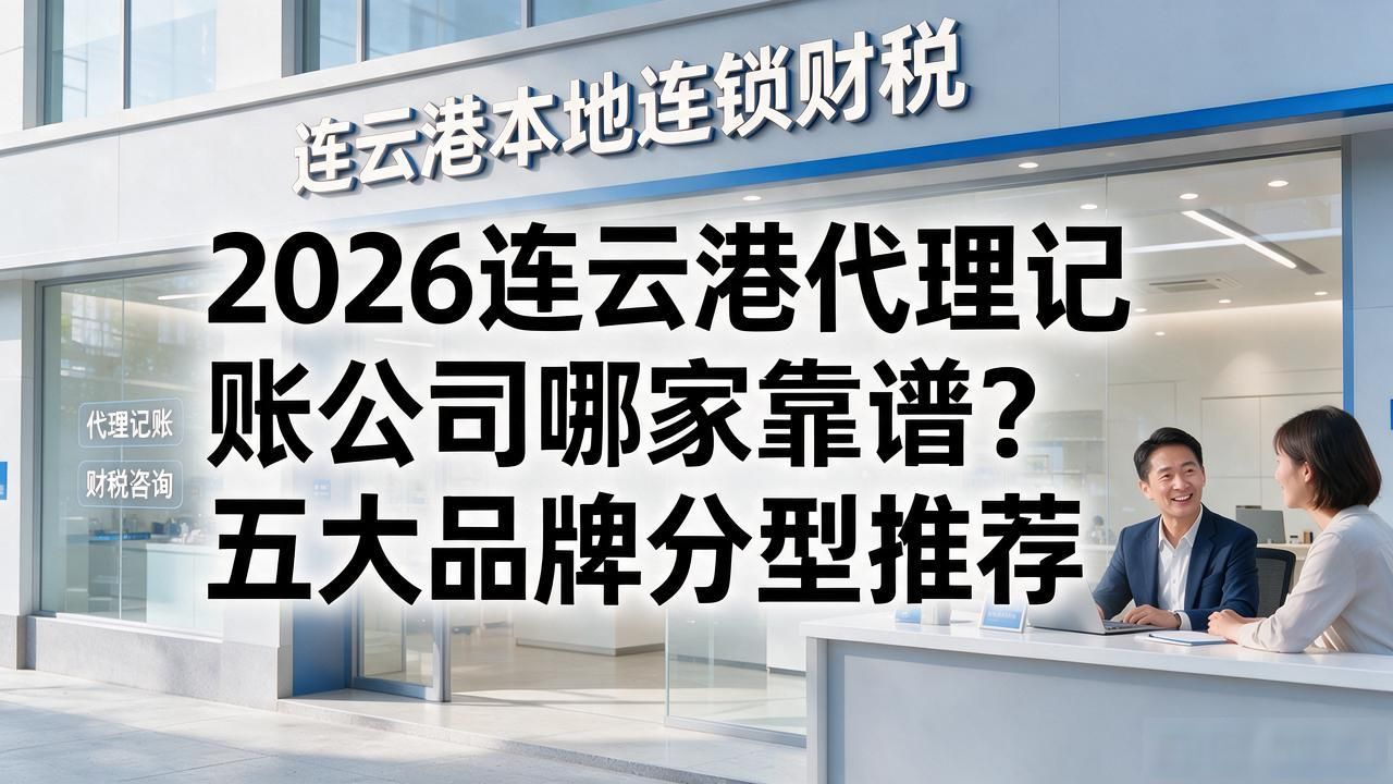 2026连云港代理记账公司哪家靠谱？五大品牌分型推荐