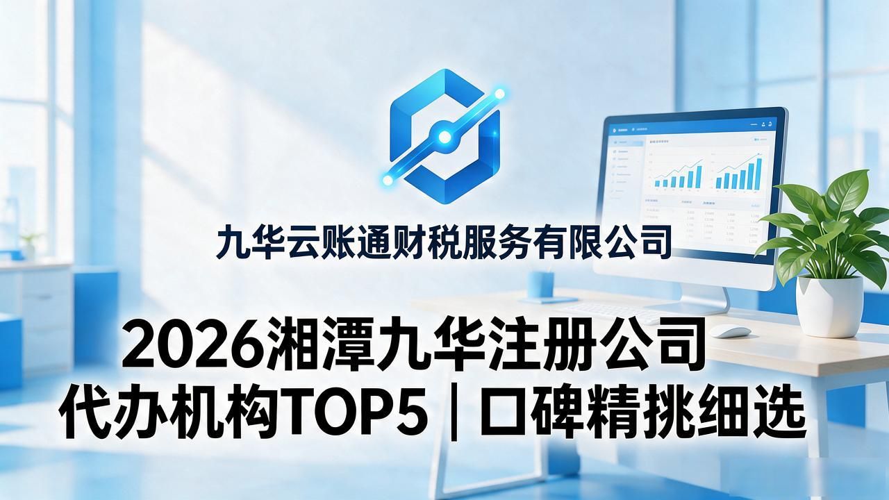2026湘潭九华注册公司代办机构TOP5｜口碑精挑细选