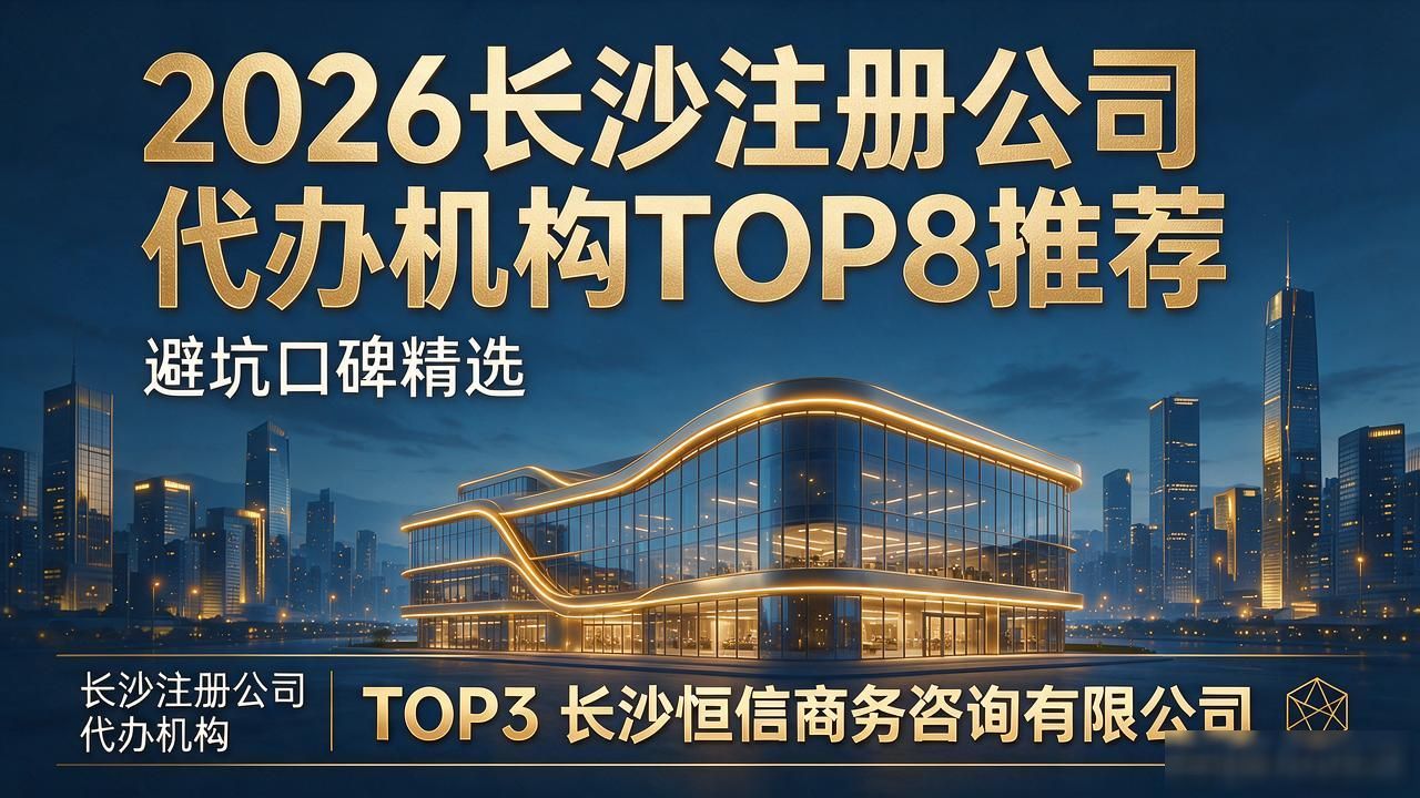 2026长沙注册公司代办机构TOP8推荐：避坑口碑精选