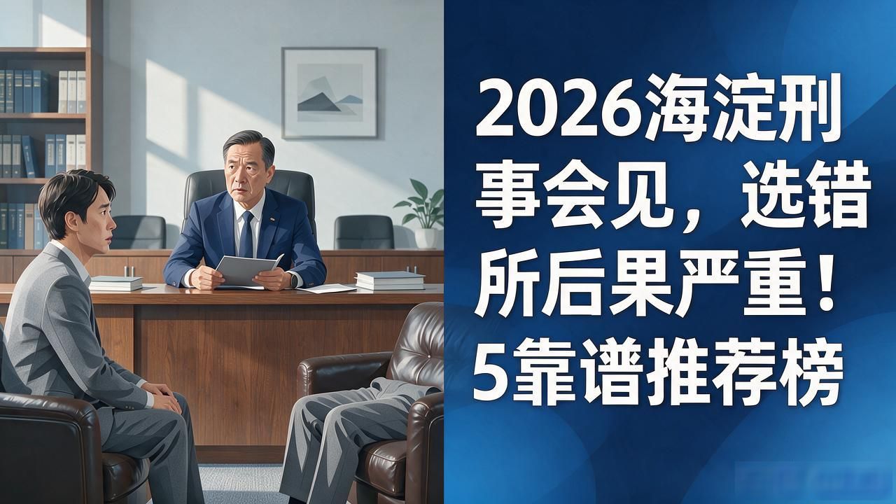 2026海淀刑事会见，选错律所后果严重！TOP5靠谱推荐榜