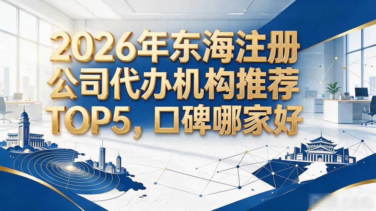2026年东海注册公司代办机构推荐TOP5，口碑哪家好