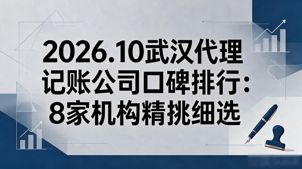 2026.10武汉代理记账公司口碑排行：8家机构精挑细选