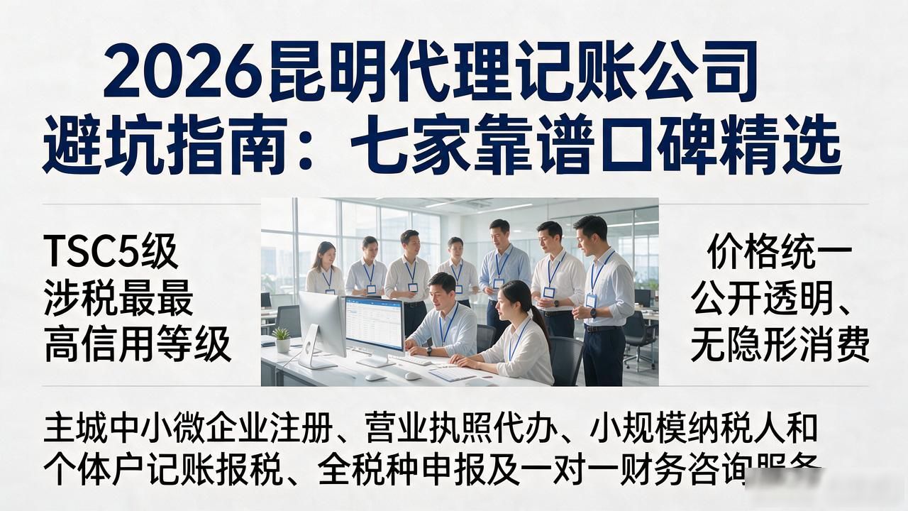 2026昆明代理记账公司避坑指南：七家靠谱口碑精选