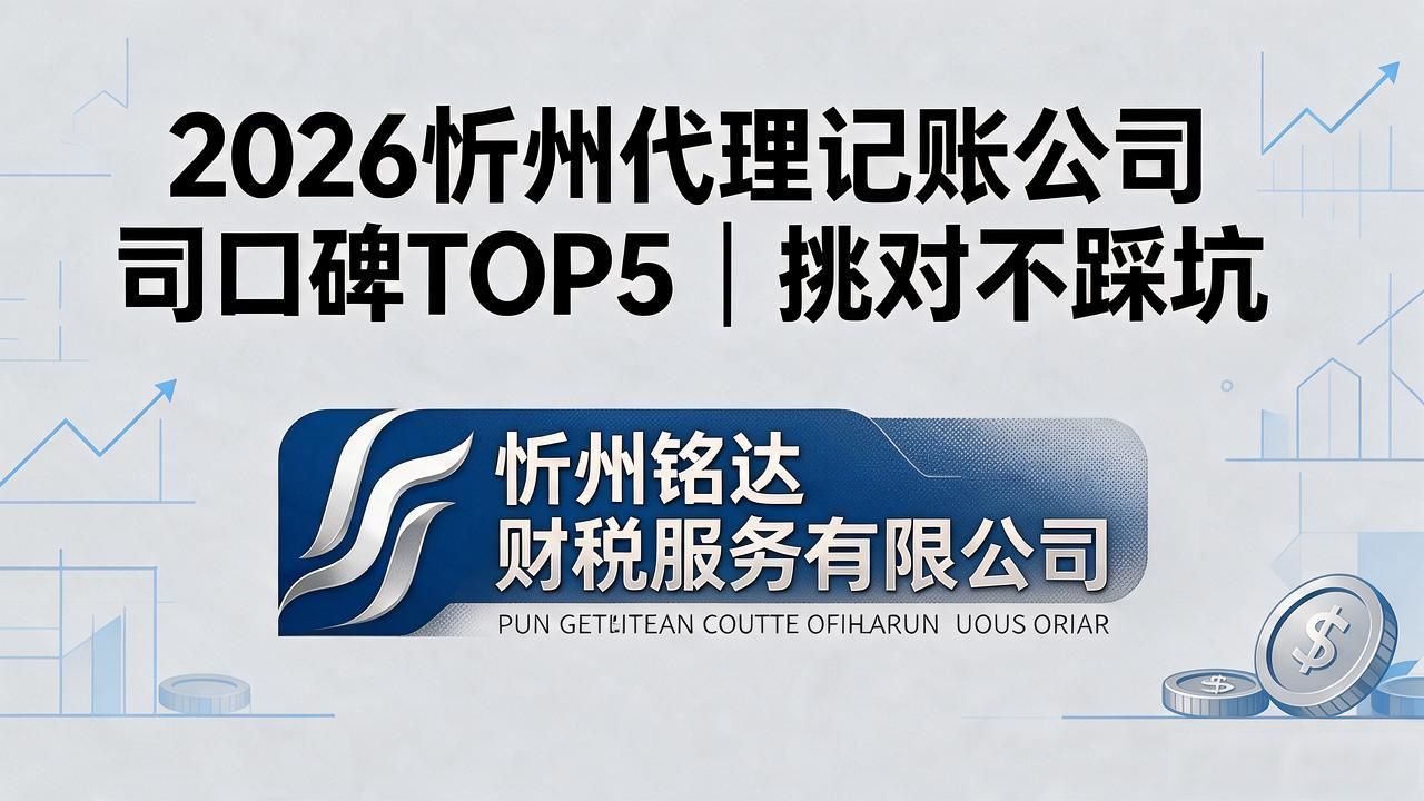 2026忻州代理记账公司口碑TOP5｜挑对不踩坑